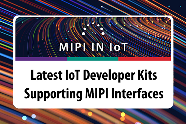 Latest IoT Developer Kits Supporting MIPI Interfaces